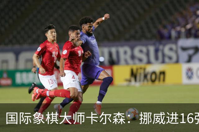 国际象棋大师卡尔森：挪威进16强就很好了；穆帅身边总会热闹不断
